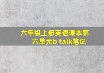 六年级上册英语课本第六单元b talk笔记